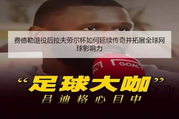 费德勒退役后拉夫劳尔杯如何延续传奇并拓展全球网球影响力